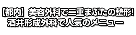 【都内】美容外科で二重まぶたの整形！酒井形成外科で人気のメニュー