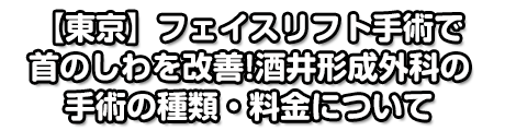 【東京】フェイスリフト手術で首のしわを改善！酒井形成外科の手術の種類・料金について