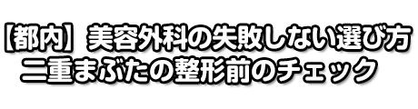 【都内】美容外科の失敗しない選び方 二重まぶたの整形前のチェック