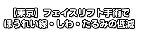 【東京】フェイスリフト手術でほうれい線・しわ・たるみの低減