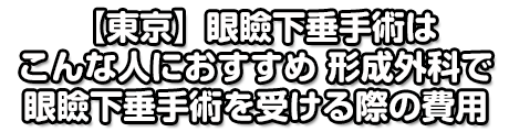 【東京】眼瞼下垂手術はこんな人におすすめ　形成外科で眼瞼下垂手術を受ける際の費用